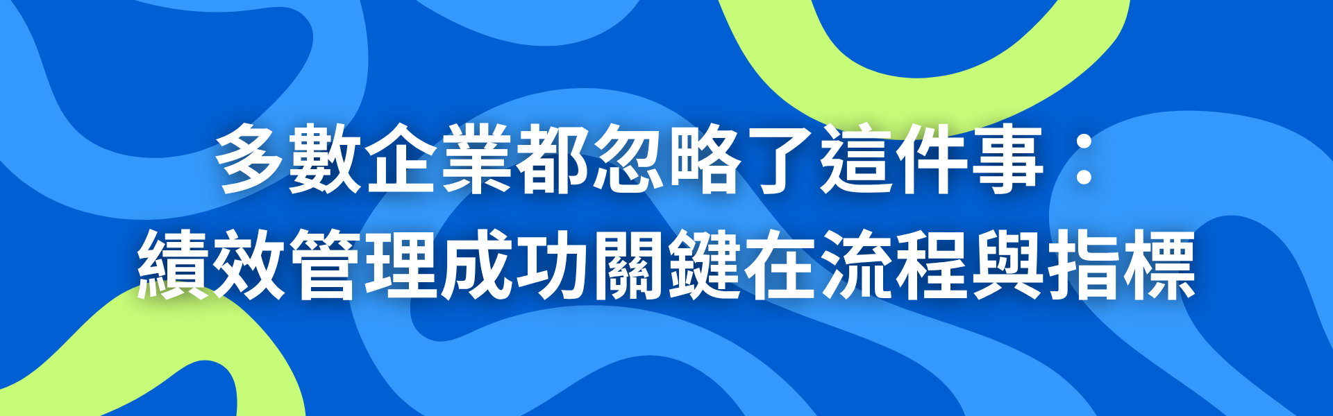 一、多數企業都忽略了這件事：績效管理成功關鍵在於流程與指標