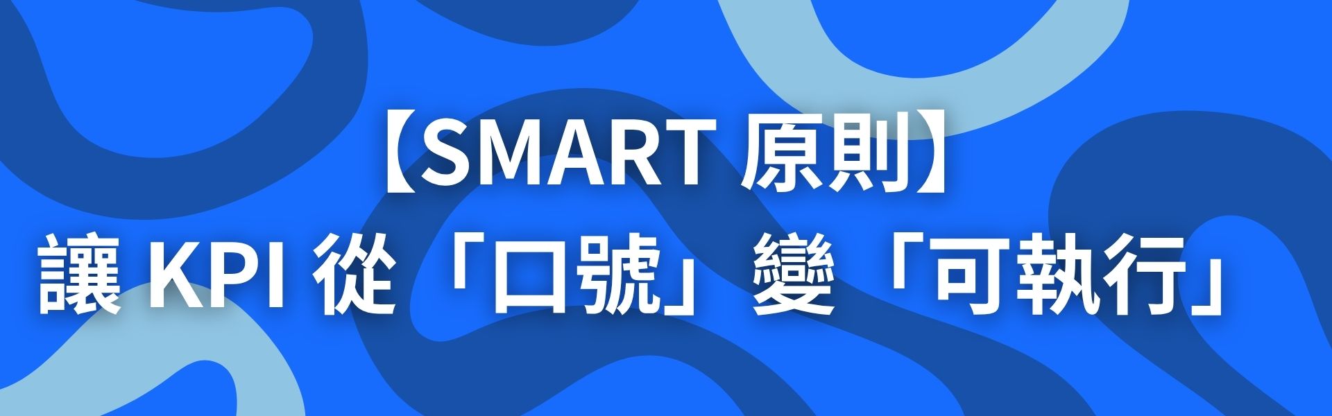 三、SMART 原則:讓 KPI 從「口號」變「可執行」