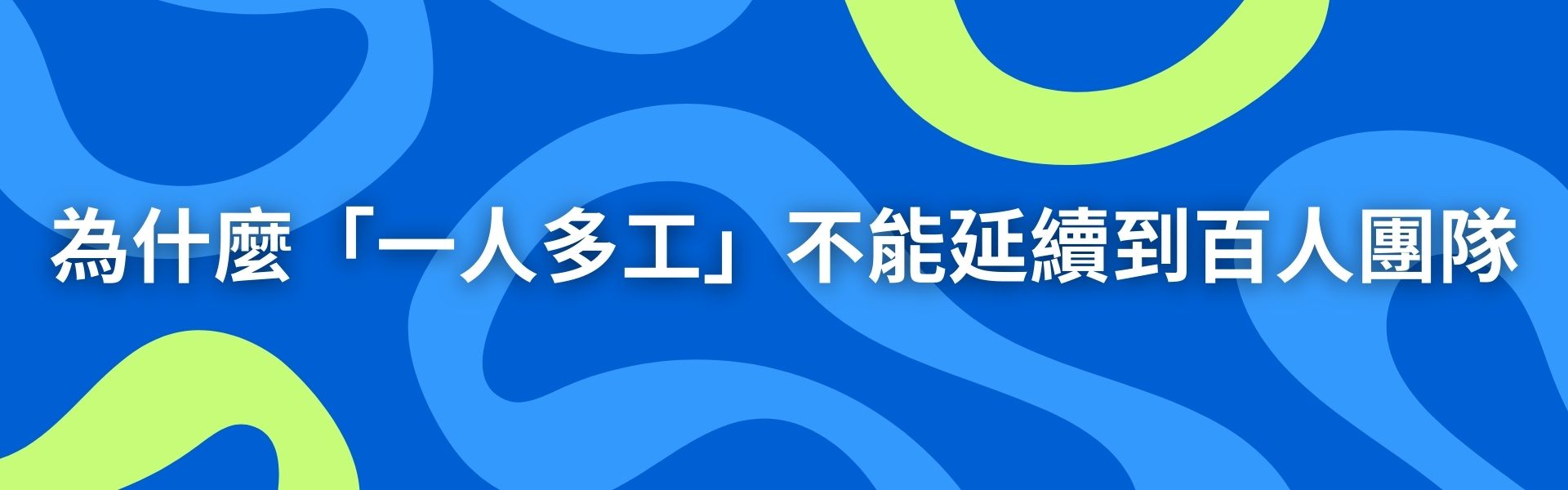 一、為什麼「一人多工」不能延續到百人團隊
