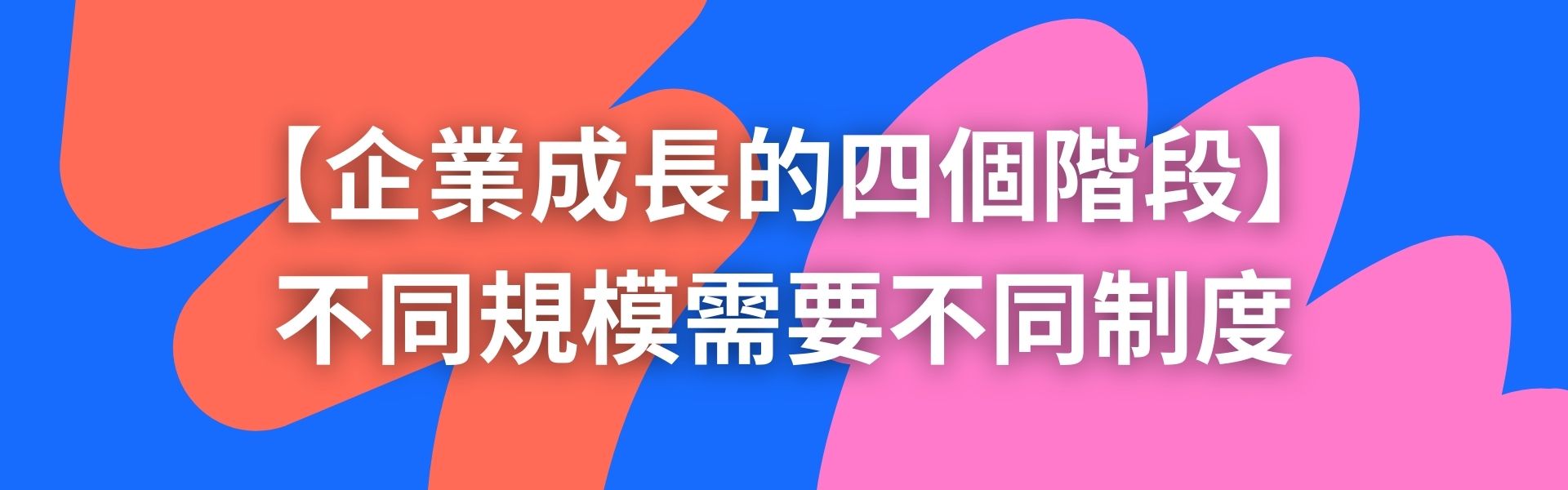 二、企業成長的四個階段：不同規模需要不同制度