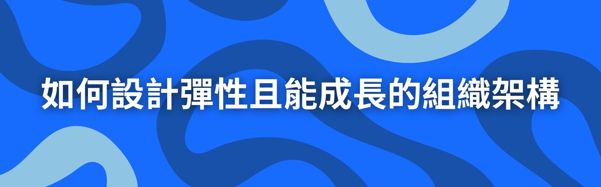 三、如何設計彈性且能成長的組織架構